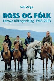 Uni Arge (f. 1971): Ross og fólk : Føroya Ríðingarfelag 1943-2023